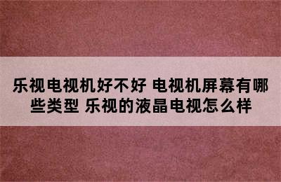 乐视电视机好不好 电视机屏幕有哪些类型 乐视的液晶电视怎么样